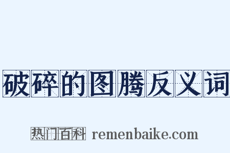 破碎的图腾反义词是什么意思的图片